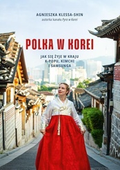 Agnieszka Klessa-Shin  -  Polka w Korei Jak się żyje w kraju K-popu, kimchi i Samsunga
